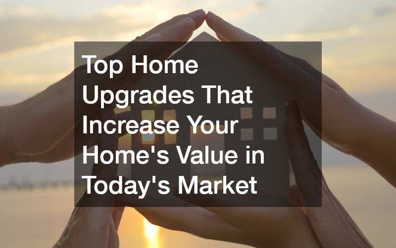 Top Home Upgrades That Increase Your Homes Value in Todays Market